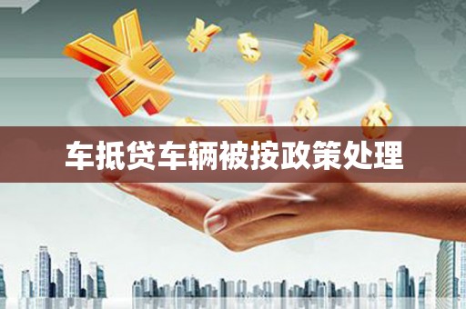 东台车抵贷车辆被按政策处理