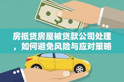 咸阳房抵贷房屋被贷款公司处理，如何避免风险与应对策略