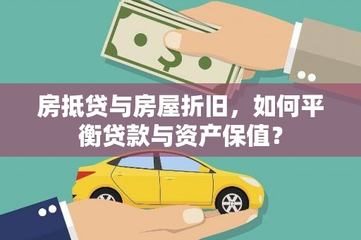 开县房抵贷与房屋折旧，如何平衡贷款与资产保值？
