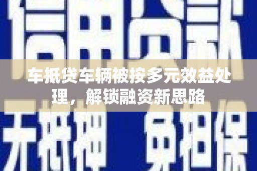 下城车抵贷车辆被按多元效益处理，解锁融资新思路
