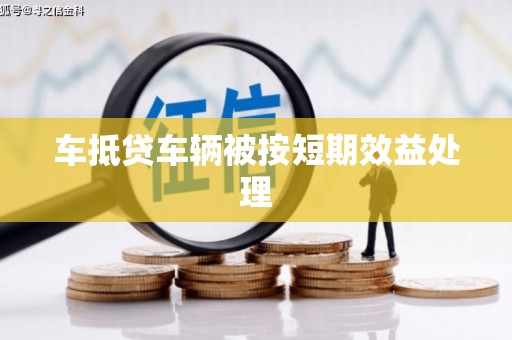 高陵车抵贷车辆被按短期效益处理