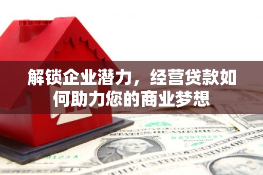 旗津解锁企业潜力，经营贷款如何助力您的商业梦想