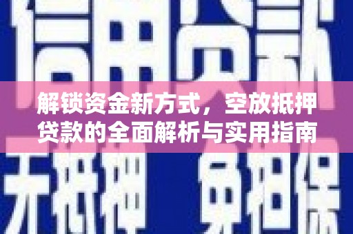 赞皇解锁资金新方式，空放抵押贷款的全面解析与实用指南