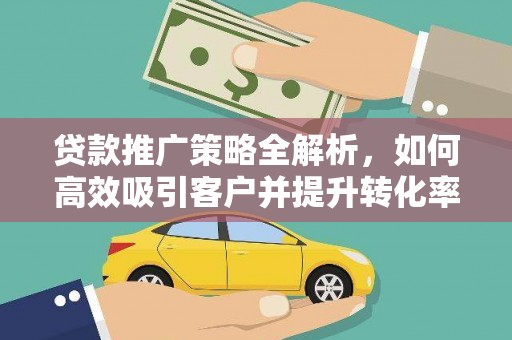 萨尔图贷款推广策略全解析，如何高效吸引客户并提升转化率