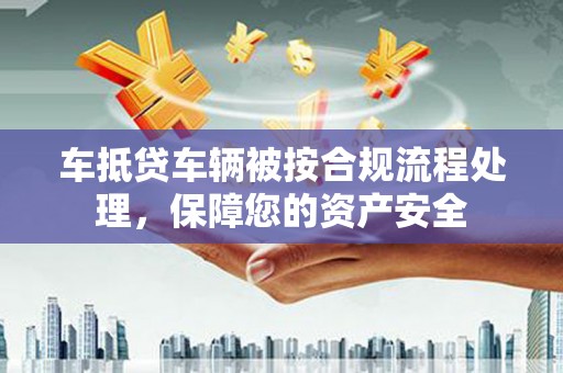 铜山车抵贷车辆被按合规流程处理，保障您的资产安全