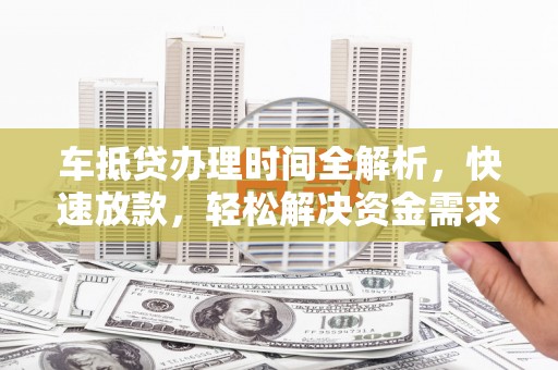 南沙车抵贷办理时间全解析，快速放款，轻松解决资金需求
