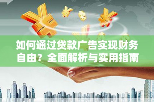 曲周如何通过贷款广告实现财务自由？全面解析与实用指南