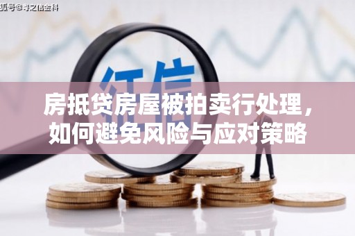屏山房抵贷房屋被拍卖行处理，如何避免风险与应对策略