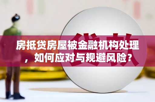 正定房抵贷房屋被金融机构处理，如何应对与规避风险？