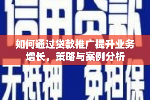 方城如何通过贷款推广提升业务增长，策略与案例分析