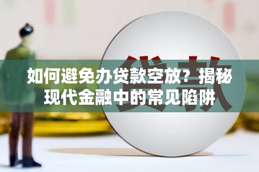 溪口如何避免办贷款空放？揭秘现代金融中的常见陷阱